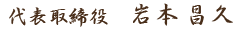 代表取締役 岩本昌久