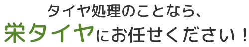 タイヤ処理のことなら、栄タイヤにお任せください！