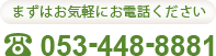 まずはお気軽にお電話ください 053-448-8881